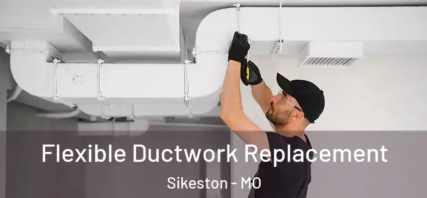  Flexible Ductwork Replacement Sikeston - MO